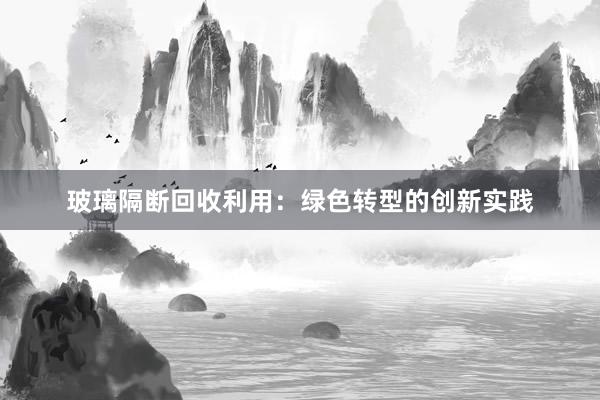 玻璃隔断回收利用：绿色转型的创新实践