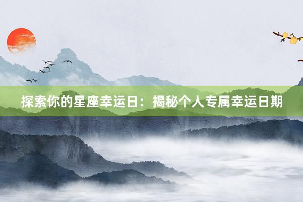 探索你的星座幸运日：揭秘个人专属幸运日期