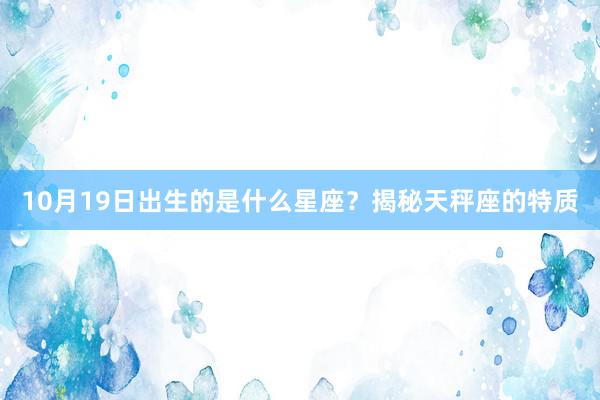 10月19日出生的是什么星座？揭秘天秤座的特质