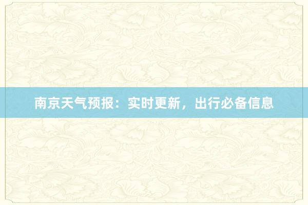 南京天气预报：实时更新，出行必备信息