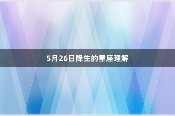 5月26日降生的星座理解